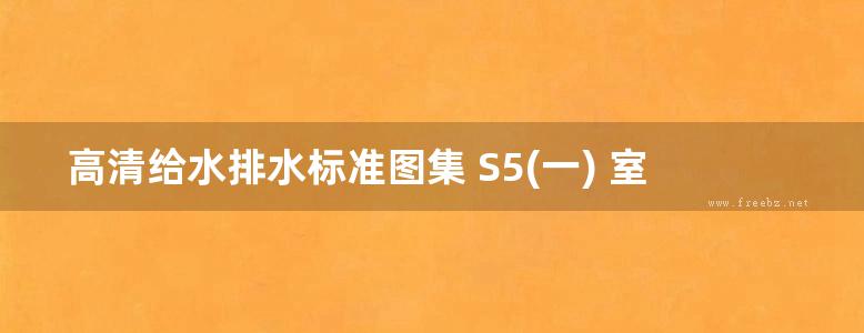 高清给水排水标准图集 S5(一) 室外给水排水管道工程及附属设施 （2011年合订本图集）